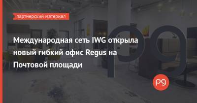 Международная сеть IWG открыла новый гибкий офис Regus на Почтовой площади