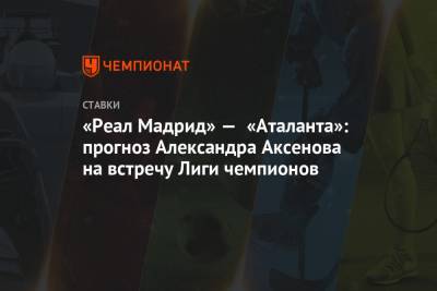 «Реал Мадрид» — «Аталанта»: прогноз Александра Аксенова на встречу Лиги чемпионов