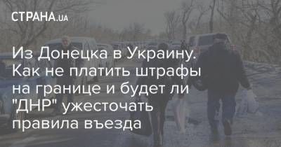 Из Донецка в Украину. Как не платить штрафы на границе и будет ли "ДНР" ужесточать правила въезда
