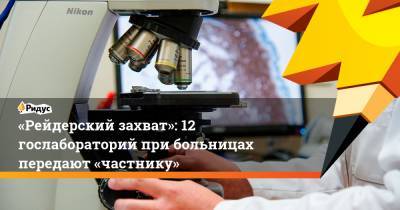 «Рейдерский захват»: 12 гослабораторий при больницах передают «частнику»