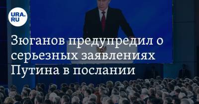 Зюганов предупредил о серьезных заявлениях Путина в послании