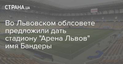 Во Львовском облсовете предложили дать стадиону "Арена Львов" имя Бандеры