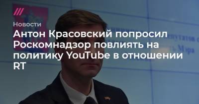 Антон Красовский попросил Роскомнадзор повлиять на политику YouTube в отношении RT