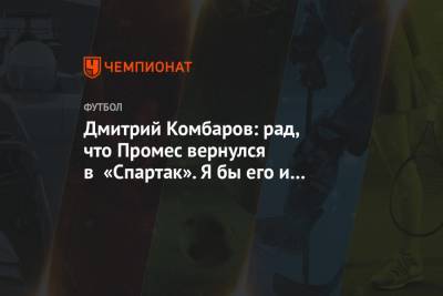 Дмитрий Комбаров: рад, что Промес вернулся в «Спартак». Я бы его и не отпускал
