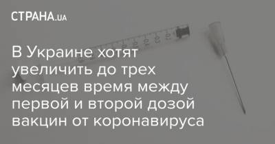 В Украине хотят увеличить до трех месяцев время между первой и второй дозой вакцин от коронавируса