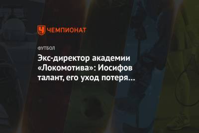 Экс-директор академии «Локомотива»: Иосифов талант, его уход потеря для клуба