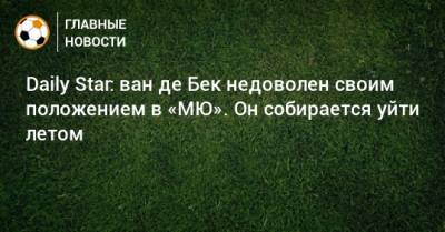 Daily Star: ван де Бек недоволен своим положением в «МЮ». Он собирается уйти летом - bombardir.ru