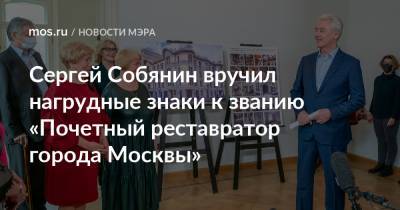 Сергей Собянин вручил нагрудные знаки к званию «Почетный реставратор города Москвы»