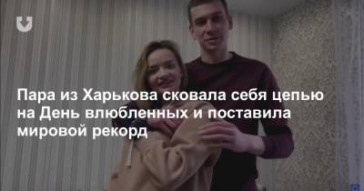 Пара из Харькова сковала себя цепью на День влюбленных и поставила мировой рекорд
