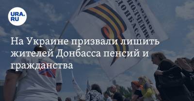 На Украине призвали лишить жителей Донбасса пенсий и гражданства
