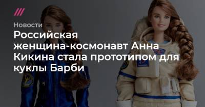 Российская женщина-космонавт Анна Кикина стала прототипом для куклы Барби