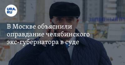 В Москве объяснили оправдание челябинского экс-губернатора в суде