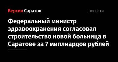 Федеральный министр согласовал строительство новой больницы в Саратове за 7 миллиардов рублей