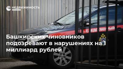 Башкирских чиновников подозревают в нарушениях на 1 миллиард рублей