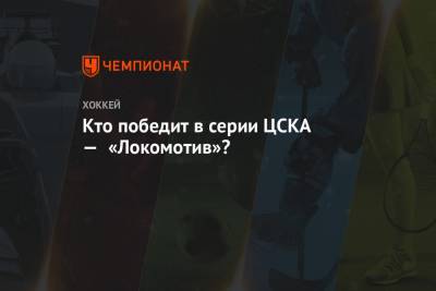 Кто победит в серии ЦСКА — «Локомотив»?