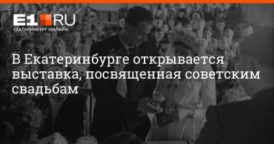В Екатеринбурге открывается выставка, посвященная советским свадьбам