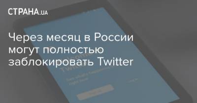 Через месяц в России могут полностью заблокировать Twitter