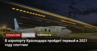 В аэропорту Краснодара пройдет первый в 2021 году споттинг
