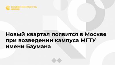 Новый квартал появится в Москве при возведении кампуса МГТУ имени Баумана