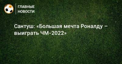 Сантуш: «Большая мечта Роналду – выиграть ЧМ-2022»