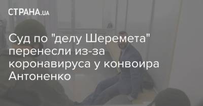 Суд по "делу Шеремета" перенесли из-за коронавируса у конвоира Антоненко