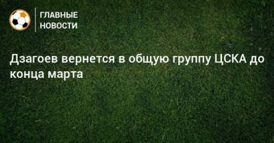 Дзагоев вернется в общую группу ЦСКА до конца марта