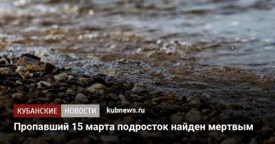 Пропавший 15 марта подросток найден мертвым - kubnews.ru - Краснодарский край - район Тбилисский