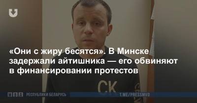 «Они с жиру бесятся». В Минске задержали айтишника — его обвиняют в финансировании протестов