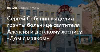 Сергей Собянин выделил гранты больнице святителя Алексия и детскому хоспису «Дом с маяком»