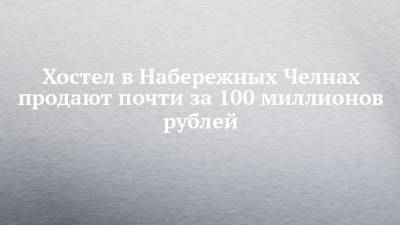 Хостел в Набережных Челнах продают почти за 100 миллионов рублей