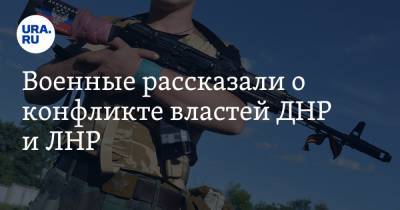 Военные рассказали о конфликте властей ДНР и ЛНР