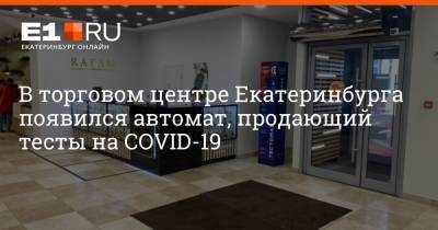В торговом центре Екатеринбурга появился автомат, продающий тесты на COVID-19