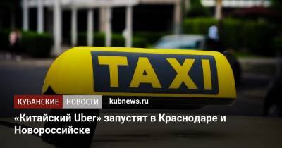 «Китайский Uber» запустят в Краснодаре и Новороссийске
