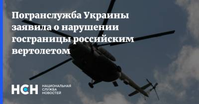 Погранслужба Украины заявила о нарушении госграницы российским вертолетом