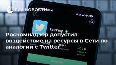 Роскомнадзор допустил воздействие на ресурсы в Сети по аналогии с Twitter