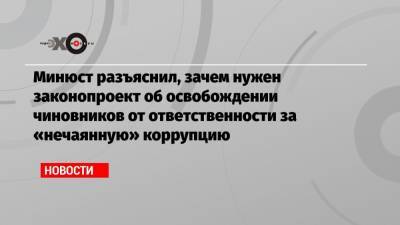 Минюст разъяснил, зачем нужен законопроект об освобождении чиновников от ответственности за «нечаянную» коррупцию