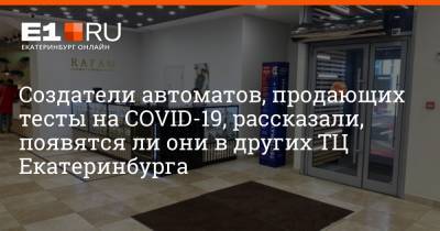 Создатели автоматов, продающих тесты на COVID-19, рассказали, появятся ли они в других ТЦ Екатеринбурга