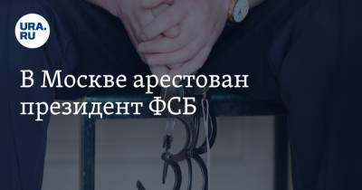 В Москве арестован президент ФСБ