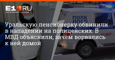 Уральскую пенсионерку обвинили в нападении на полицейских. В МВД объяснили, зачем ворвались к ней домой