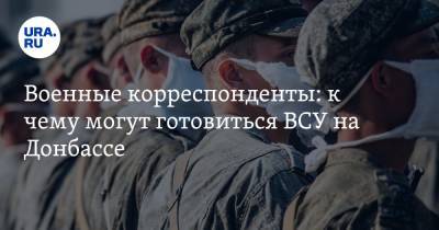 Военные корреспонденты: к чему могут готовиться ВСУ на Донбассе
