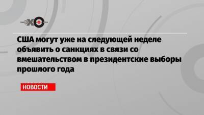 США могут уже на следующей неделе объявить о санкциях в связи со вмешательством в президентские выборы прошлого года