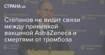 Степанов не видит связи между прививкой вакциной AstraZeneca и смертями от тромбоза