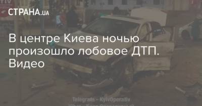 В центре Киева ночью произошло лобовое ДТП. Видео