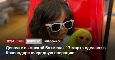 Девочке с «маской Бэтмена» 17 марта сделают в Краснодаре очередную операцию