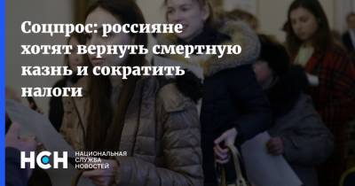 Соцпрос: россияне хотят вернуть смертную казнь и сократить налоги