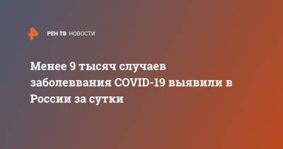 Менее 9 тысяч случаев заболеввания COVID-19 выявили в России за сутки