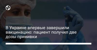 В Украине впервые завершили вакцинацию: пациент получил две дозы прививки