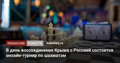 В день воссоединения Крыма с Россией состоится онлайн-турнир по шахматам
