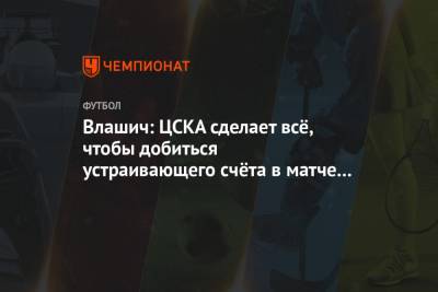 Влашич: ЦСКА сделает всё, чтобы добиться устраивающего счёта в матче с «Зенитом»