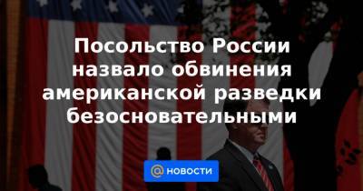 Посольство России назвало обвинения американской разведки безосновательными